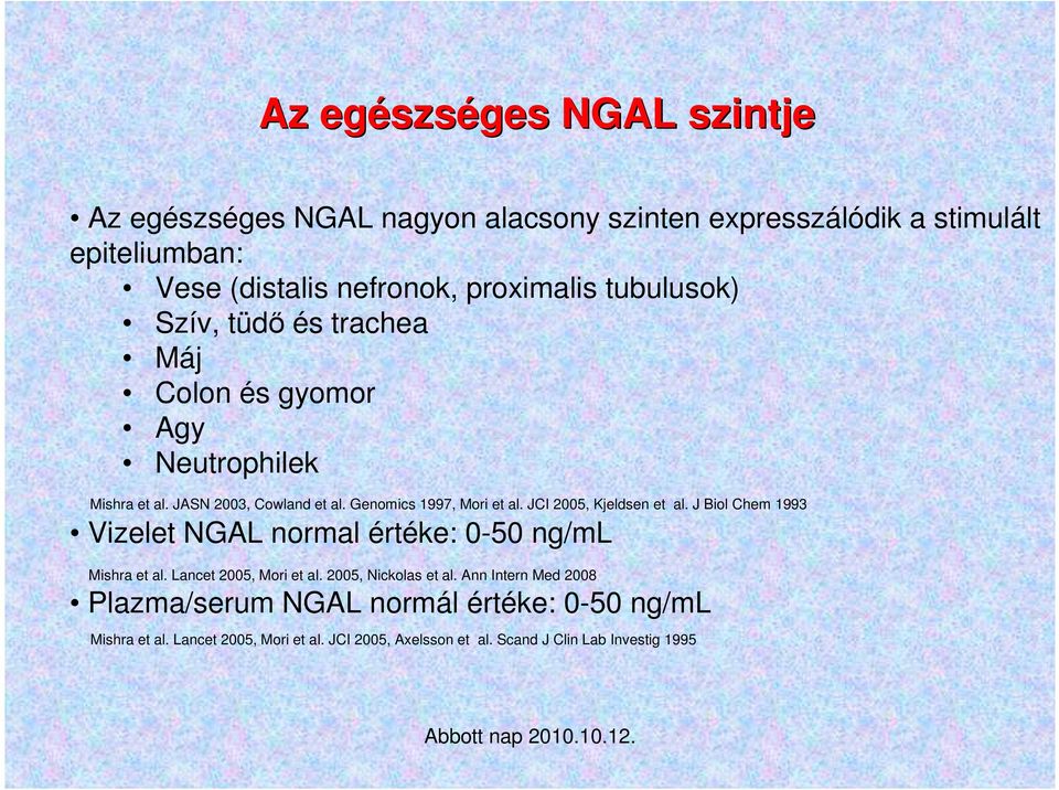 JCI 2005, Kjeldsen et al. J Biol Chem 1993 Vizelet NGAL normal értéke: 0-50 ng/ml Mishra et al. Lancet 2005, Mori et al. 2005, Nickolas et al.