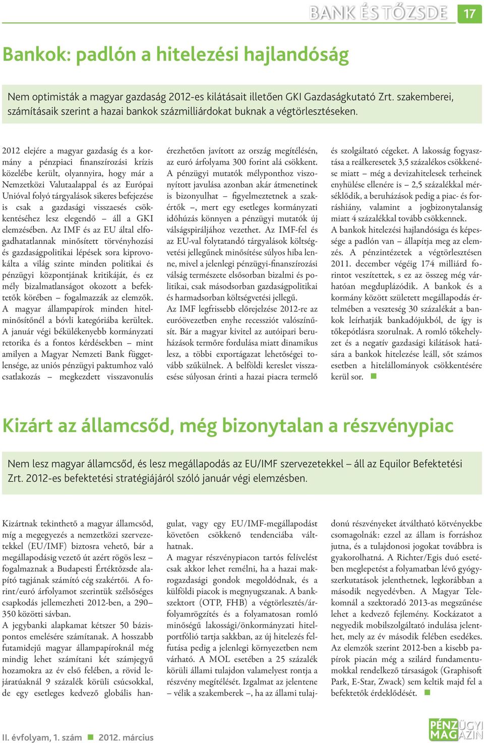 2012 elejére a magyar gazdaság és a kormány a pénzpiaci finanszírozási krízis közelébe került, olyannyira, hogy már a Nemzetközi Valutaalappal és az Európai Unióval folyó tárgyalások sikeres befeje