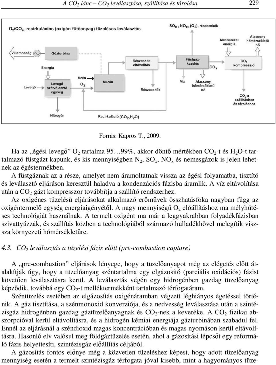 A füstgáznak az a része, amelyet nem áramoltatnak vissza az égési folyamatba, tisztító és leválasztó eljáráson keresztül haladva a kondenzációs fázisba áramlik.