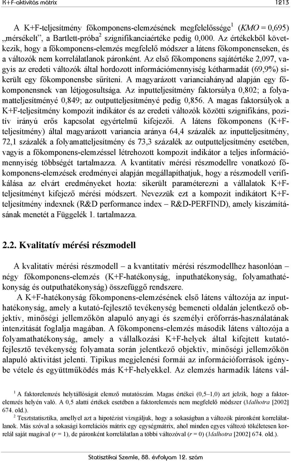 Az első főkomponens sajátértéke 2,097, vagys az eredet változók által hordozott nformácómennység kétharmadát (69,9%) skerült egy főkomponensbe sűríten.