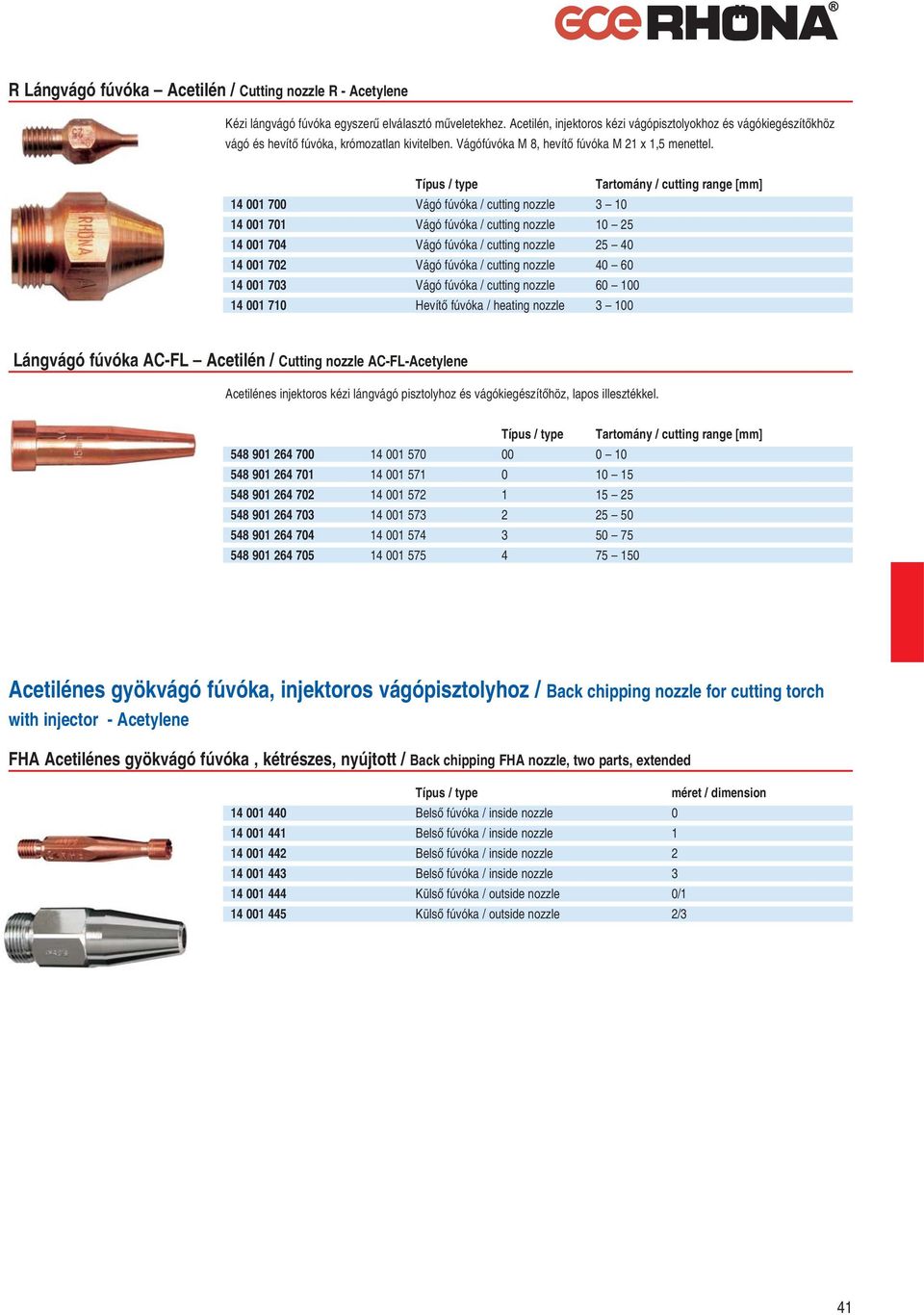 14 001 700 Vágó fúvóka / cutting nozzle 3 10 14 001 701 Vágó fúvóka / cutting nozzle 10 25 14 001 704 Vágó fúvóka / cutting nozzle 25 40 14 001 702 Vágó fúvóka / cutting nozzle 40 60 14 001 703 Vágó