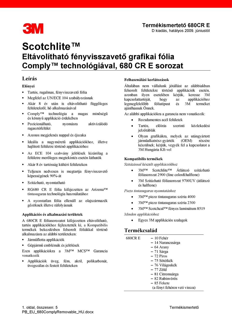 Akár 8 év után is eltávolítható függőleges felületekről, hő alkalmazásával Comply technológia a magas minőségű és könnyű applikáció érdekében Pozícionálható, nyomásra aktivizálódó ragasztófelület