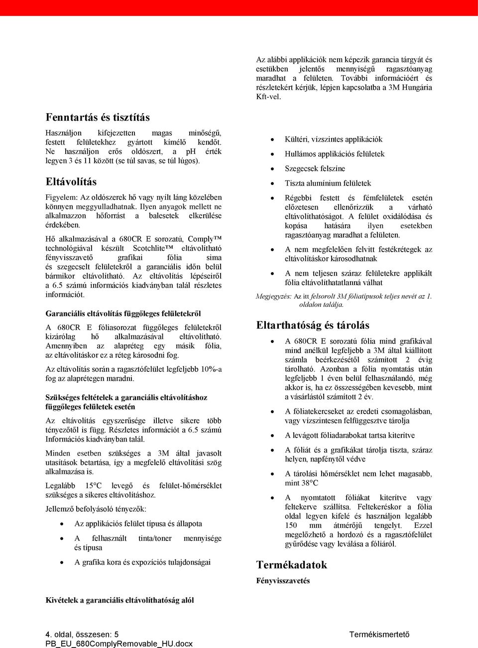 Ne használjon erős oldószert, a ph érték legyen 3 és 11 között (se túl savas, se túl lúgos). Eltávolítás Figyelem: Az oldószerek hő vagy nyílt láng közelében könnyen meggyulladhatnak.