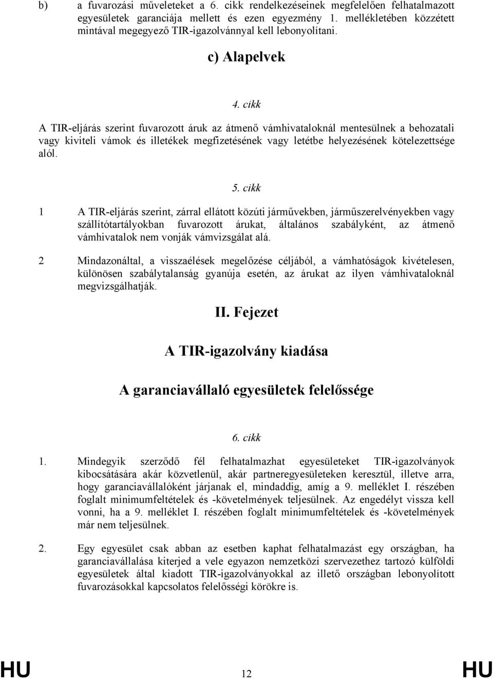 cikk A TIR-eljárás szerint fuvarozott áruk az átmenő vámhivataloknál mentesülnek a behozatali vagy kiviteli vámok és illetékek megfizetésének vagy letétbe helyezésének kötelezettsége alól. 5.