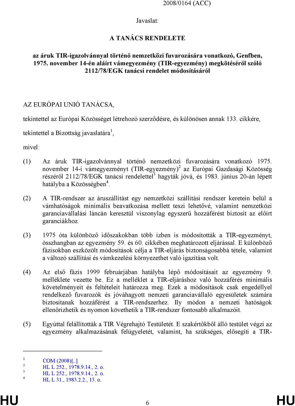 különösen annak 133. cikkére, tekintettel a Bizottság javaslatára 1, mivel: (1) Az áruk TIR-igazolvánnyal történő nemzetközi fuvarozására vonatkozó 1975.