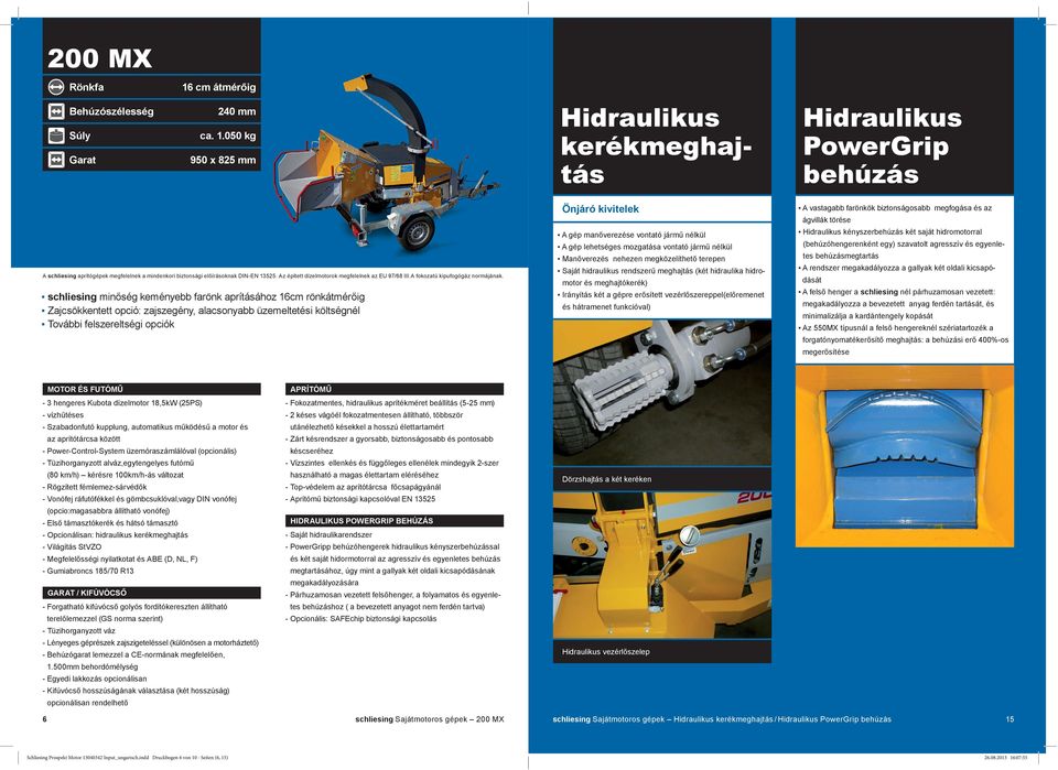 050 kg 950 x 825 mm Önjáró kivitelek Hidraulikus PowerGrip behúzás A vastagabb farönkök biztonságosabb megfogása és az ágvillák törése A gép manőverezése vontató jármű nélkül A gép lehetséges