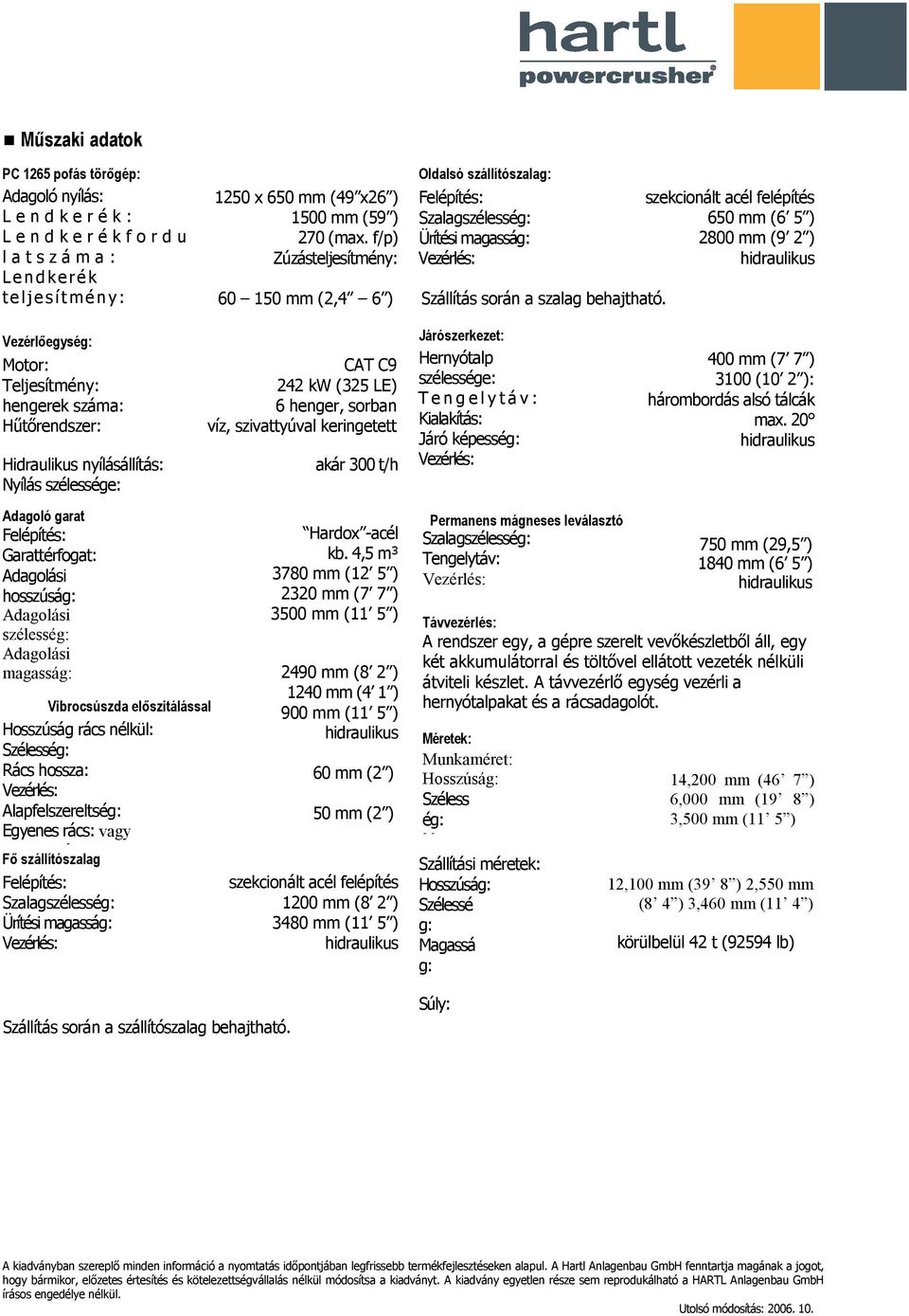 szekcionált acél felépítés 650 mm (6 5 ) 2800 mm (9 2 ) Vezérlıegység: Motor: Teljesítmény: hengerek száma: Hőtırendszer: Hidraulikus nyílásállítás: Nyílás szélessége: CAT C9 242 kw (325 LE) 6