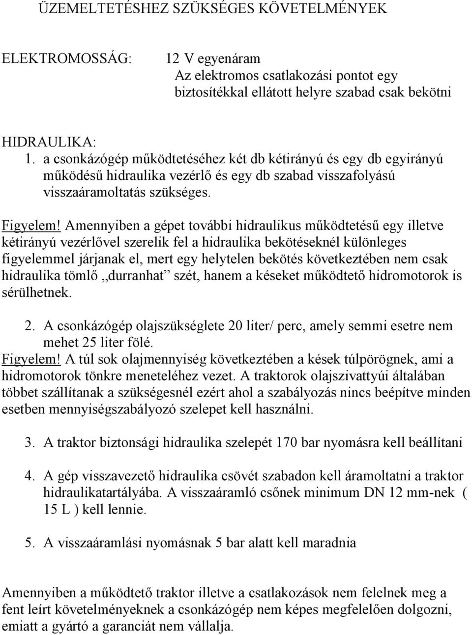 Amennyiben a gépet további hidraulikus működtetésű egy illetve kétirányú vezérlővel szerelik fel a hidraulika bekötéseknél különleges figyelemmel járjanak el, mert egy helytelen bekötés következtében