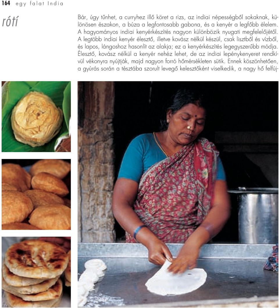 A legtöbb indiai kenyér élesztô, illetve kovász nélkül készül, csak lisztbôl és vízbôl, és lapos, lángoshoz hasonlít az alakja; ez a kenyérkészítés legegyszerûbb módja.