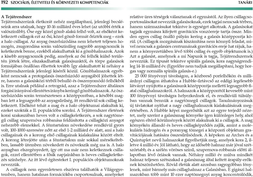 z anyag összehúzódása nem lehetett teljesen homogén, zsugorodása során valószínűleg nagyobb anyagcsomók is keletkeztek benne, ezekből alakulhattak ki a gömbhalmazok.