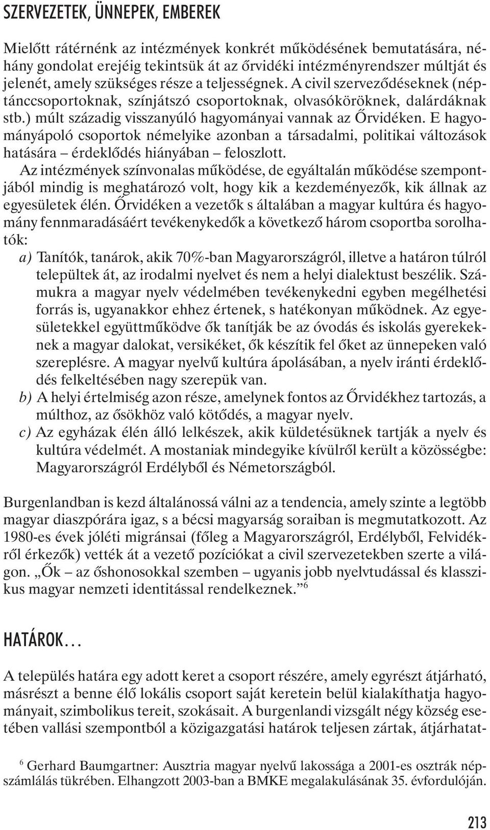 E hagyományápoló csoportok némelyike azonban a társadalmi, politikai változások hatására érdeklõdés hiányában feloszlott.