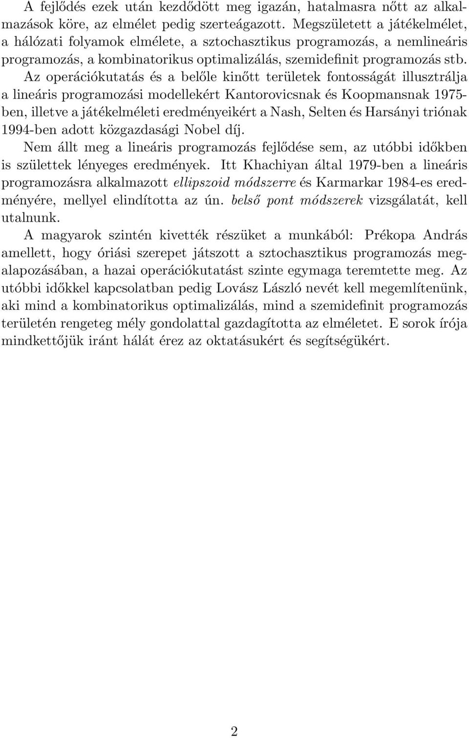 Az operációkutatás és a belőle kinőtt területek fontosságát illusztrálja a lineáris programozási modellekért Kantorovicsnak és Koopmansnak 1975- ben, illetve a játékelméleti eredményeikért a Nash,