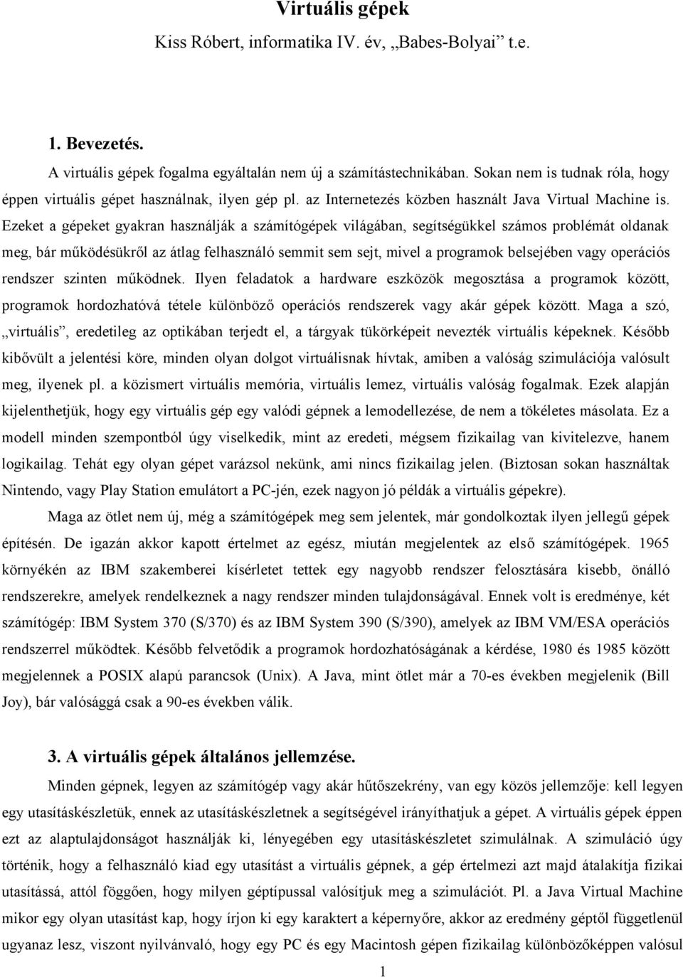 Ezeket a gépeket gyakran használják a számítógépek világában, segítségükkel számos problémát oldanak meg, bár működésükről az átlag felhasználó semmit sem sejt, mivel a programok belsejében vagy