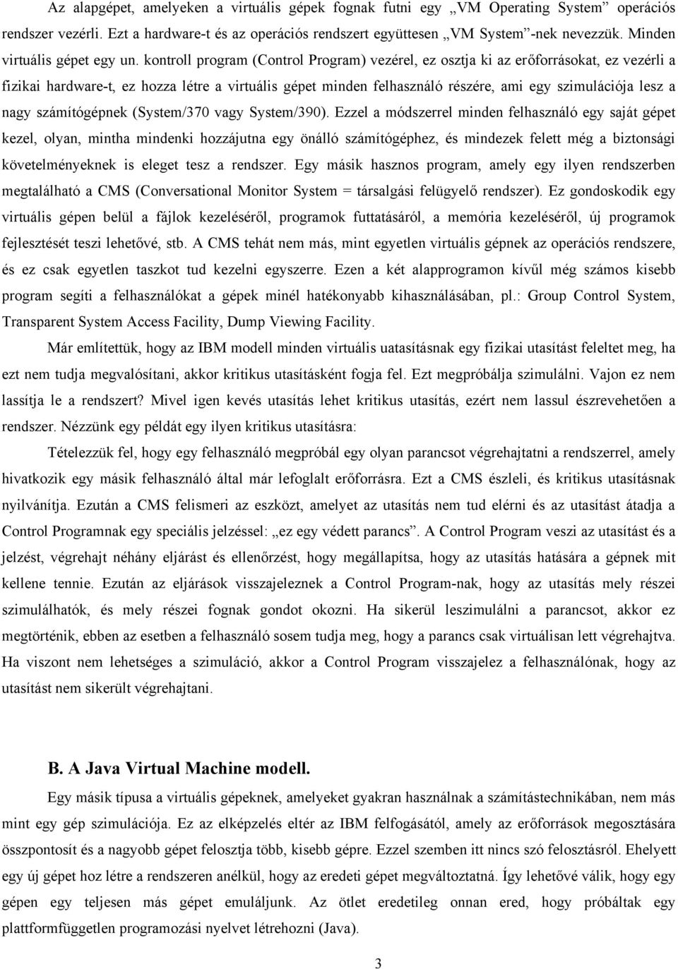 kontroll program (Control Program) vezérel, ez osztja ki az erőforrásokat, ez vezérli a fizikai hardware-t, ez hozza létre a virtuális gépet minden felhasználó részére, ami egy szimulációja lesz a