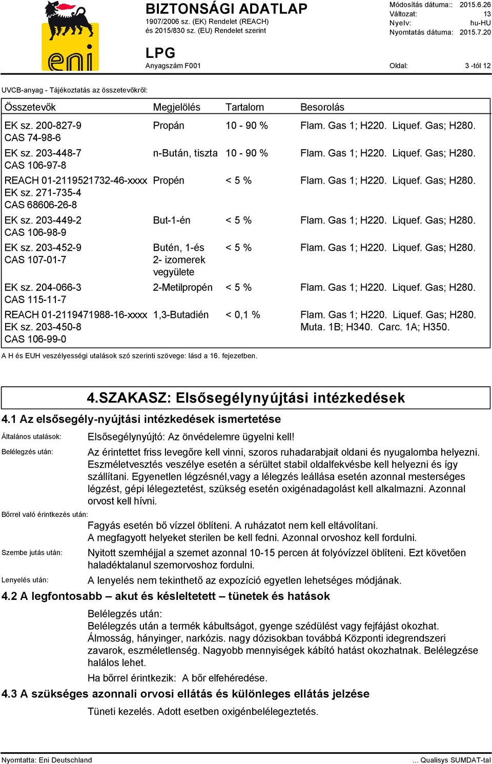 Gas 1; H220. Liquef. Gas; H280. n-bután, tiszta 10-90 % Flam. Gas 1; H220. Liquef. Gas; H280. Propén < 5 % Flam. Gas 1; H220. Liquef. Gas; H280. But-1-én < 5 % Flam. Gas 1; H220. Liquef. Gas; H280. Butén, 1-és 2- izomerek vegyülete A H és EUH veszélyességi utalások szó szerinti szövege: lásd a 16.