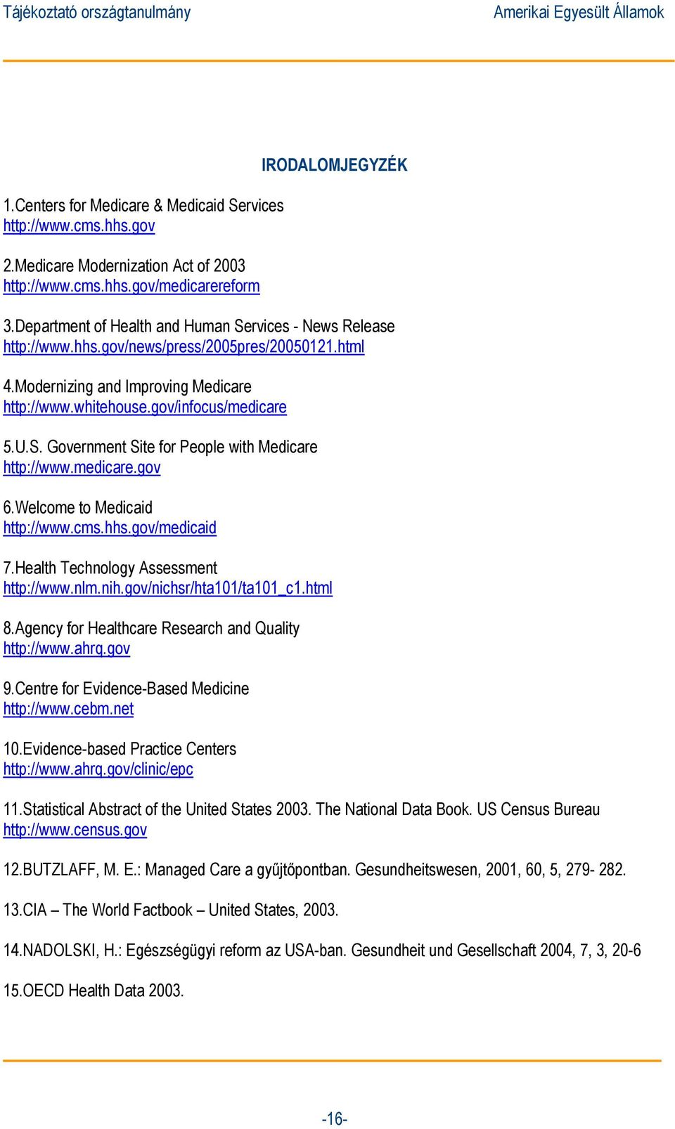 medicare.gov 6.Welcome to Medicaid http://www.cms.hhs.gov/medicaid 7.Health Technology Assessment http://www.nlm.nih.gov/nichsr/hta101/ta101_c1.html 8.