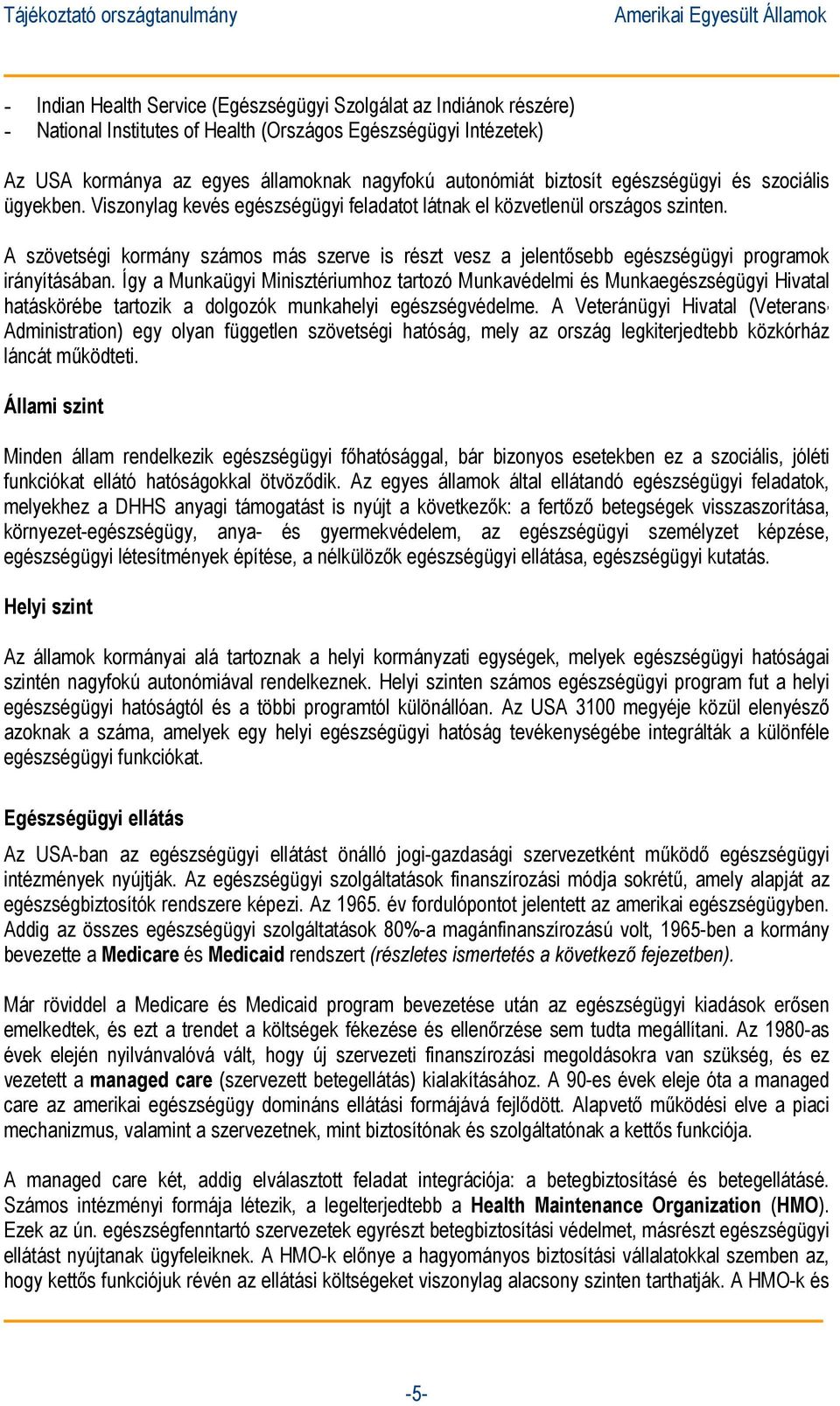 A szövetségi kormány számos más szerve is részt vesz a jelentősebb egészségügyi programok irányításában.