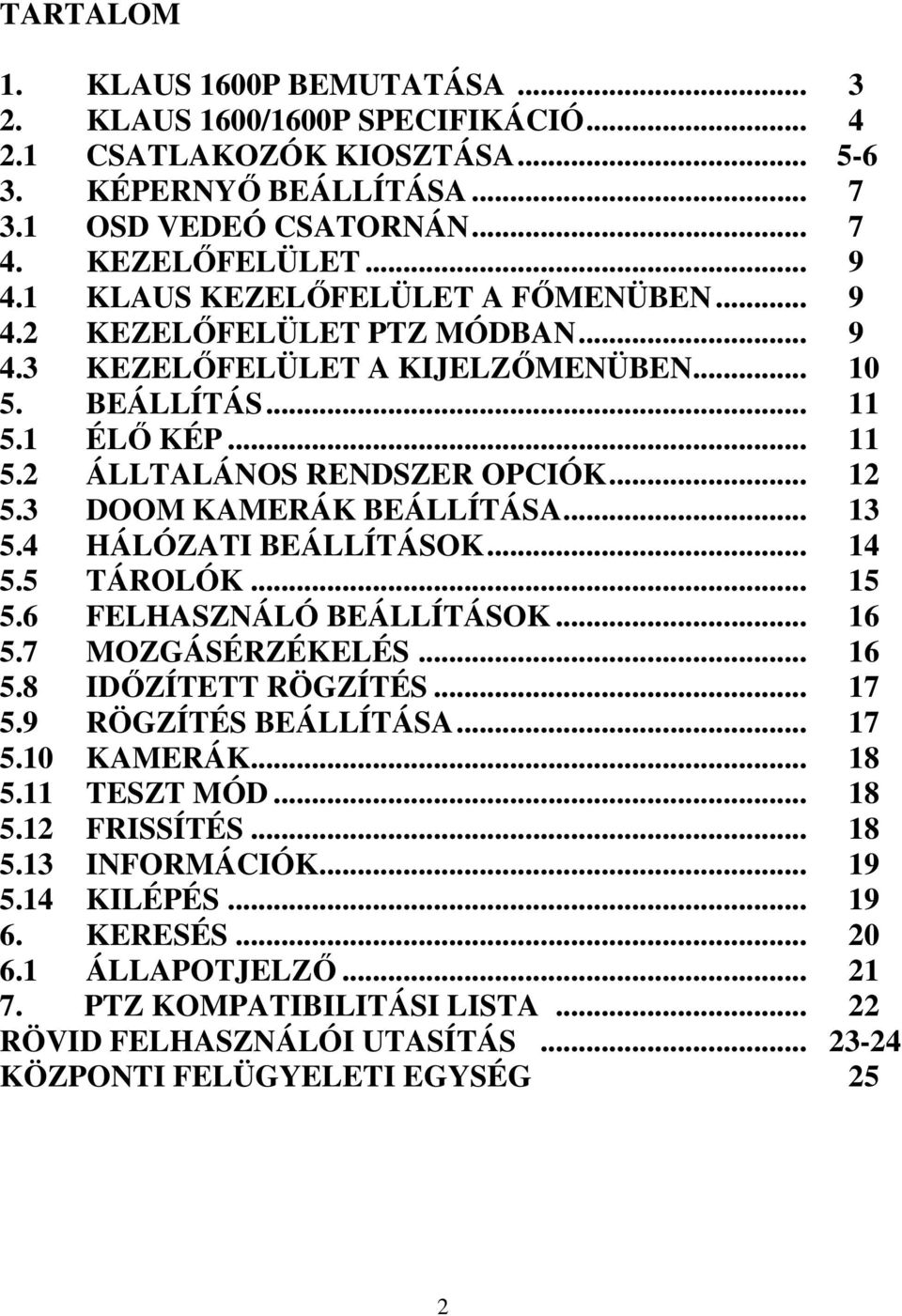 3 DOOM KAMERÁK BEÁLLÍTÁSA... 13 5.4 HÁLÓZATI BEÁLLÍTÁSOK... 14 5.5 TÁROLÓK... 15 5.6 FELHASZNÁLÓ BEÁLLÍTÁSOK... 16 5.7 MOZGÁSÉRZÉKELÉS... 16 5.8 IDİZÍTETT RÖGZÍTÉS... 17 5.9 RÖGZÍTÉS BEÁLLÍTÁSA... 17 5.10 KAMERÁK.