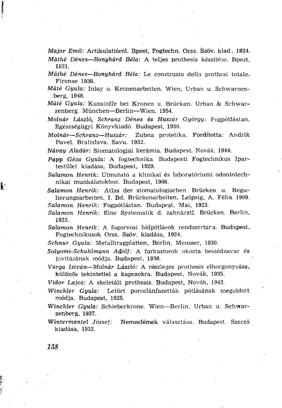 Brücken. Urban & Schwarzenberg. München Berlin Wien. 1954. MoZnár LászZó, Schranz Dénes és Huszár György: Fogpótlástan. Egészségügyi Könyvkiadó. Budapest, 1950. Molnár Schranz Huszár: Zubna protetika.