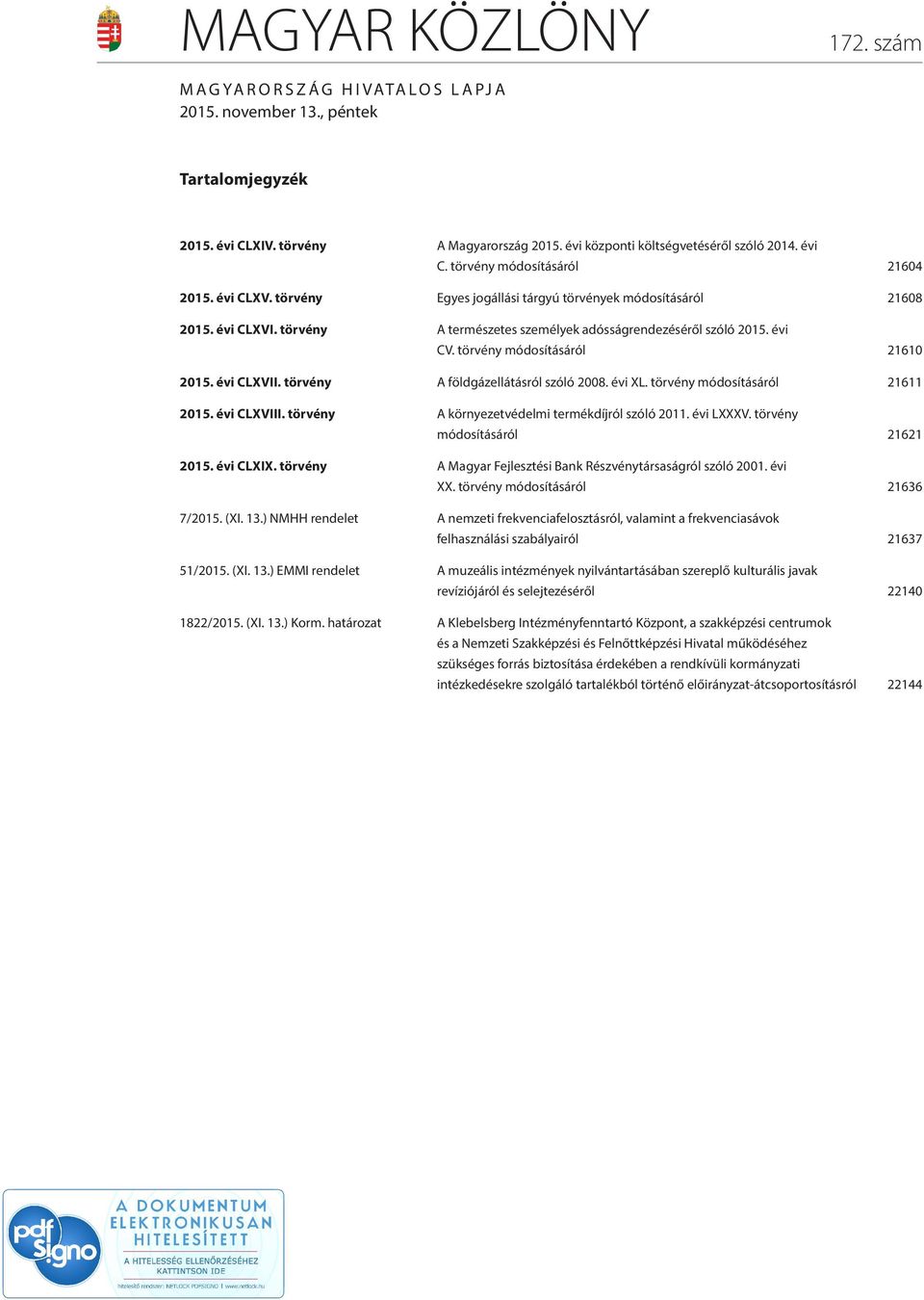 évi CLXVII. törvény A földgázellátásról szóló 2008. évi XL. törvény módosításáról 21611 2015. évi CLXVIII. törvény A környezetvédelmi termékdíjról szóló 2011. évi LXXXV.