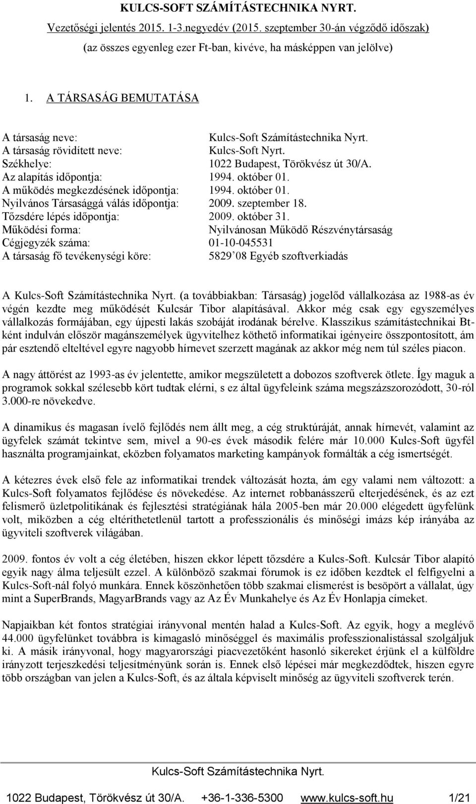 Működési forma: Nyilvánosan Működő Részvénytársaság Cégjegyzék száma: 01-10-045531 A társaság fő tevékenységi köre: 5829 08 Egyéb szoftverkiadás A (a továbbiakban: Társaság) jogelőd vállalkozása az