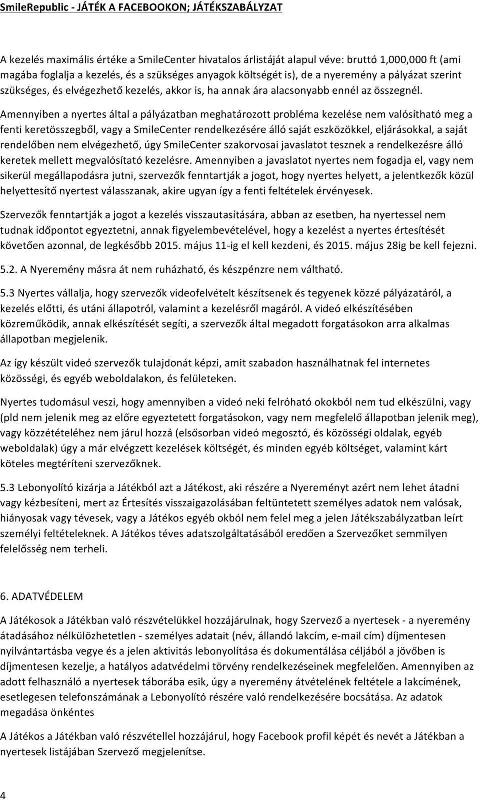 Amennyiben a nyertes által a pályázatban meghatározott probléma kezelése nem valósítható meg a fenti keretösszegből, vagy a SmileCenter rendelkezésére álló saját eszközökkel, eljárásokkal, a saját