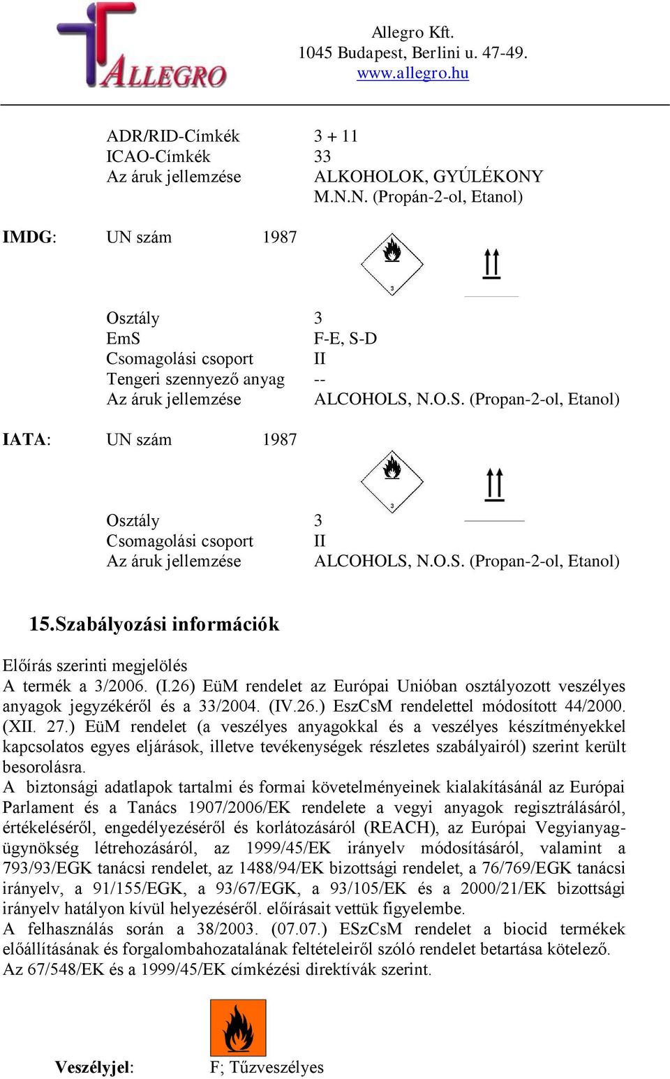 O.S. (Propan-2-ol, Etanol) 15. Szabályozási információk Előírás szerinti megjelölés A termék a 3/2006. (I.26) EüM rendelet az Európai Unióban osztályozott veszélyes anyagok jegyzékéről és a 33/2004.