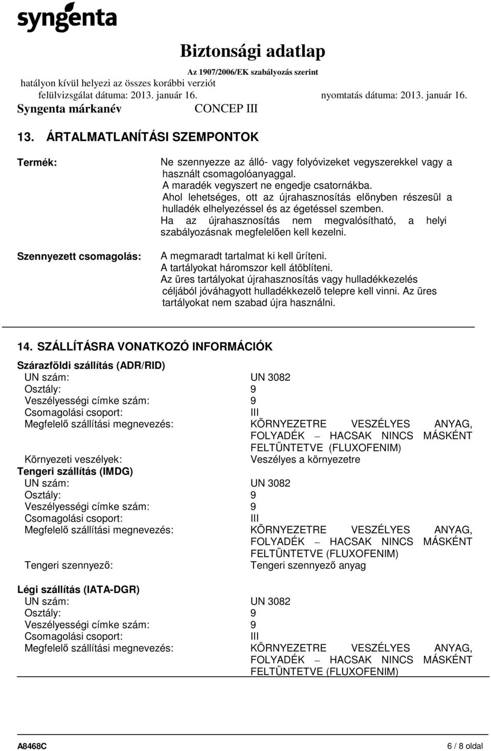 A megmaradt tartalmat ki kell üríteni. A tartályokat háromszor kell átöblíteni. Az üres tartályokat újrahasznosítás vagy hulladékkezelés céljából jóváhagyott hulladékkezelő telepre kell vinni.