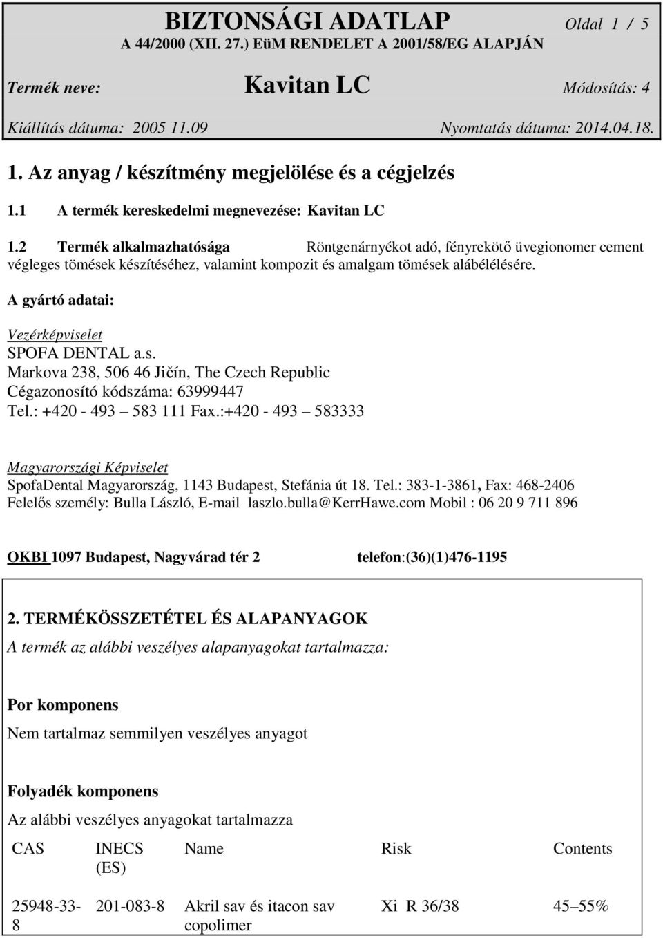 A gyártó adatai: Vezérképviselet SPOFA DENTAL a.s. Markova 238, 506 46 Jičín, The Czech Republic Cégazonosító kódszáma: 63999447 Tel.: +420-493 583 111 Fax.