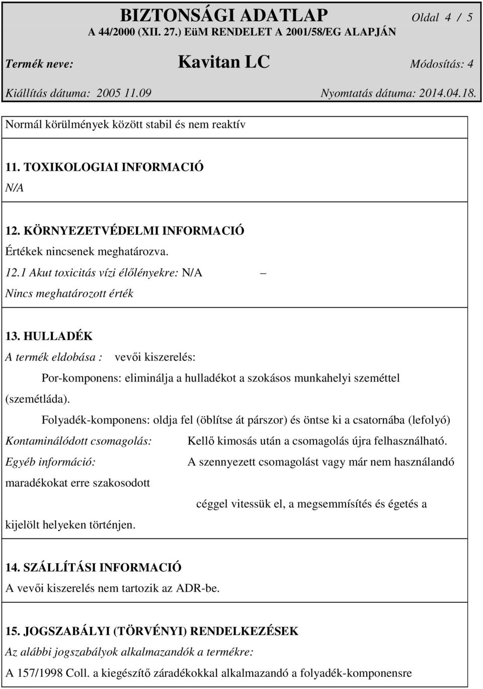 Folyadék-komponens: oldja fel (öblítse át párszor) és öntse ki a csatornába (lefolyó) Kontaminálódott csomagolás: Kellő kimosás után a csomagolás újra felhasználható.