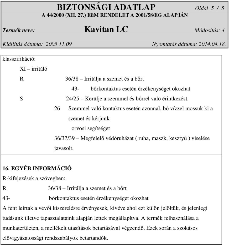 EGYÉB INFORMÁCIÓ R-kifejezések a szövegben: R 36/38 Irritálja a szemet és a bőrt 43- bőrkontaktus esetén érzékenységet okozhat A fent leírtak a vevői kiszerelésre érvényesek, kivéve ahol ezt külön