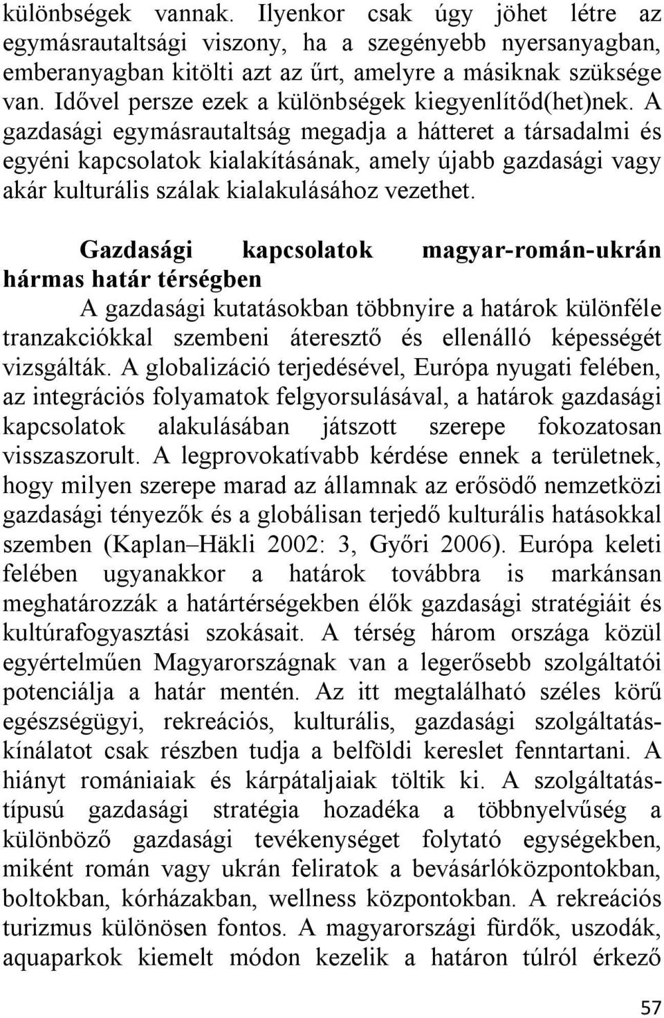 A gazdasági egymásrautaltság megadja a hátteret a társadalmi és egyéni kapcsolatok kialakításának, amely újabb gazdasági vagy akár kulturális szálak kialakulásához vezethet.