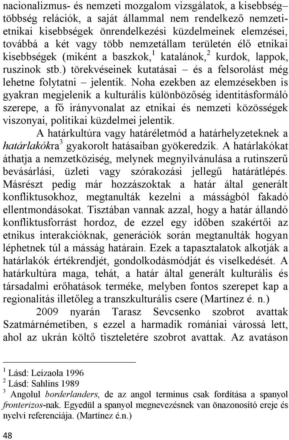 Noha ezekben az elemzésekben is gyakran megjelenik a kulturális különbözőség identitásformáló szerepe, a fő irányvonalat az etnikai és nemzeti közösségek viszonyai, politikai küzdelmei jelentik.