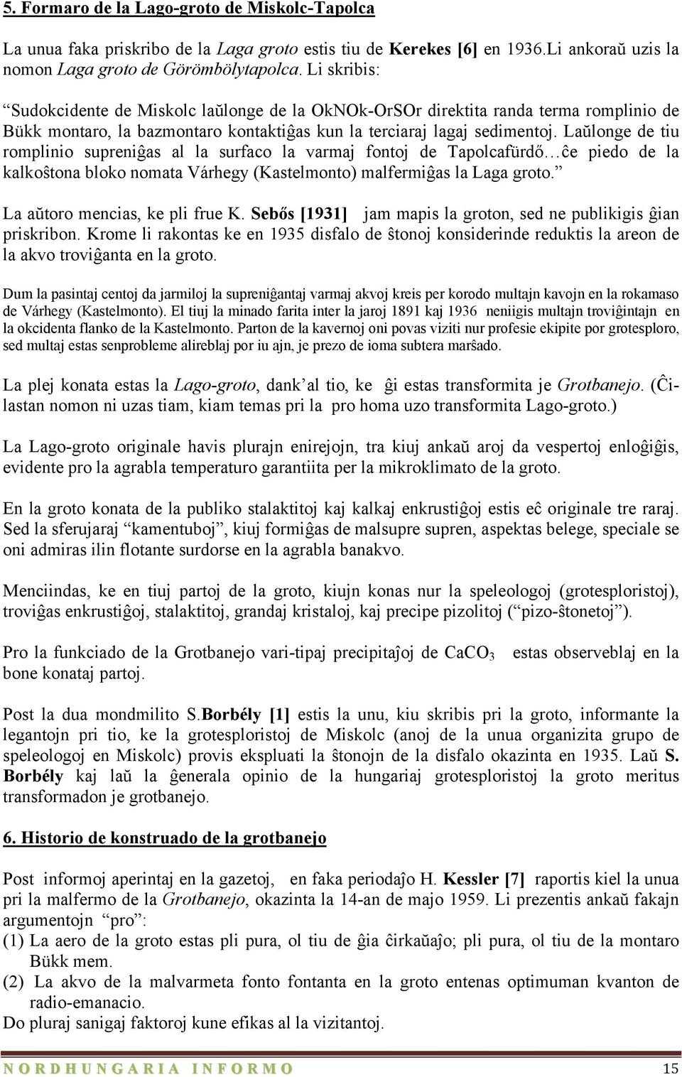 Laŭlonge de tiu romplinio supreniĝas al la surfaco la varmaj fontoj de Tapolcafürdő ĉe piedo de la kalkoŝtona bloko nomata Várhegy (Kastelmonto) malfermiĝas la Laga groto.