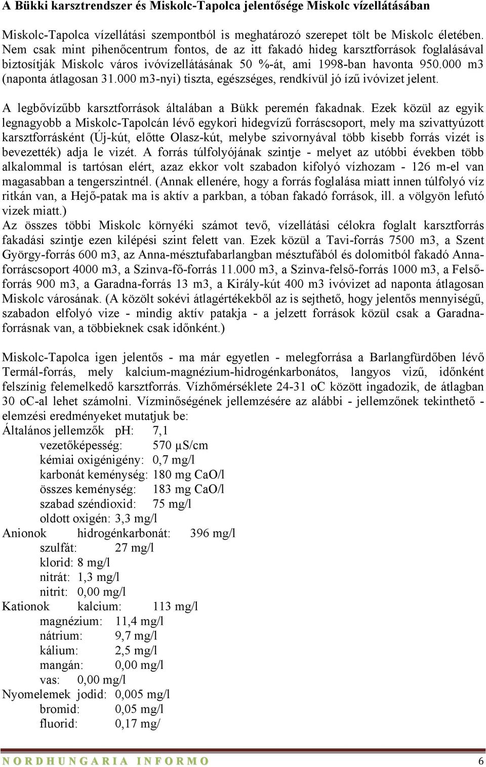 000 m3-nyi) tiszta, egészséges, rendkívül jó ízű ivóvizet jelent. A legbővízűbb karsztforrások általában a Bükk peremén fakadnak.