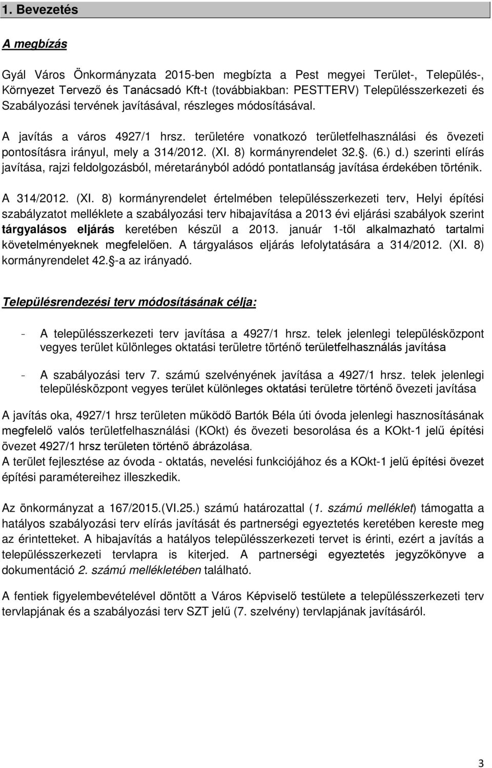 8) kormányrendelet 32.. (6.) d.) szerinti elírás javítása, rajzi feldolgozásból, méretarányból adódó pontatlanság javítása érdekében történik. A 314/2012. (XI.