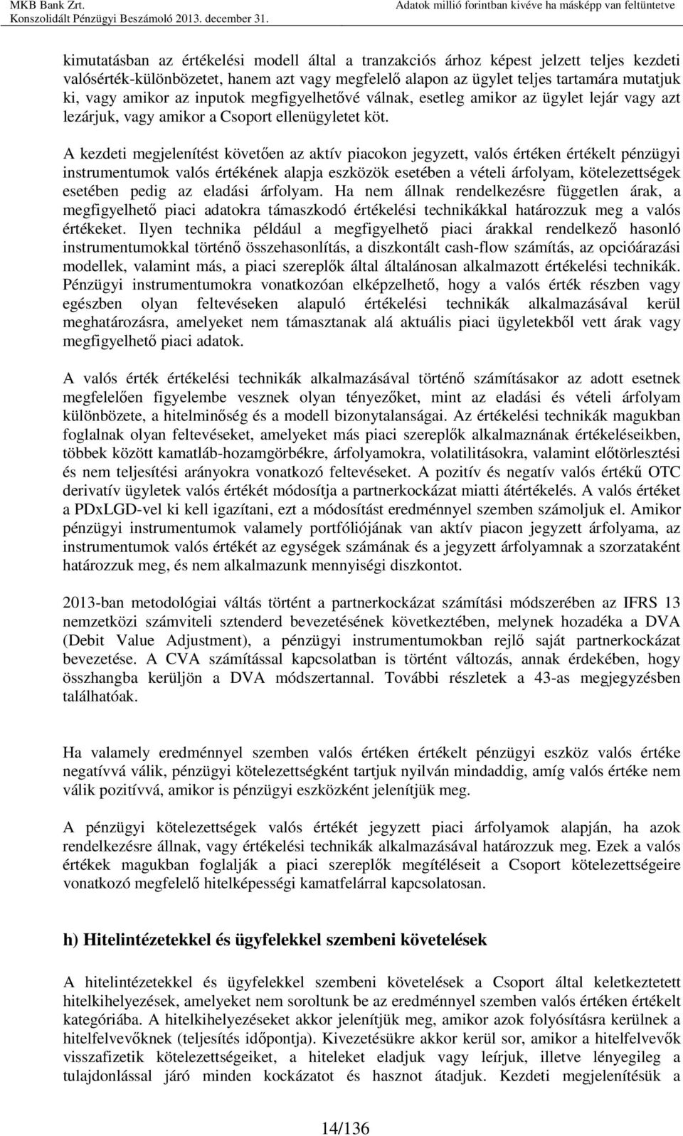 A kezdeti megjelenítést követıen az aktív piacokon jegyzett, valós értéken értékelt pénzügyi instrumentumok valós értékének alapja eszközök esetében a vételi árfolyam, kötelezettségek esetében pedig