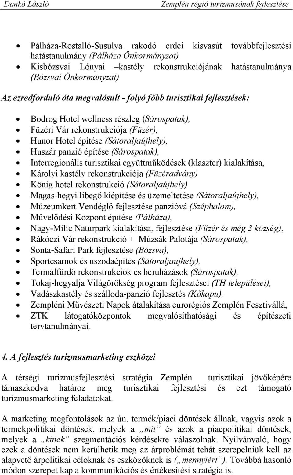 panzió építése (Sárospatak), Interregionális turisztikai együttműködések (klaszter) kialakítása, Károlyi kastély rekonstrukciója (Füzéradvány) König hotel rekonstrukció (Sátoraljaújhely) Magas-hegyi