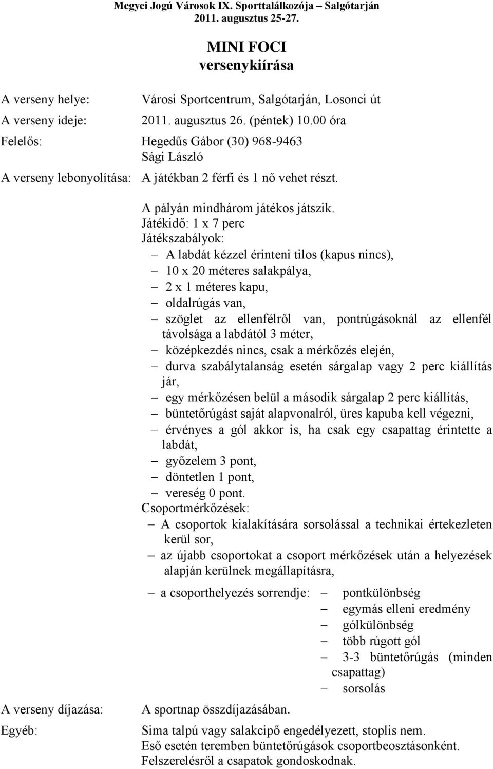 Játékidő: 1 x 7 perc Játékszabályok: A labdát kézzel érinteni tilos (kapus nincs), 10 x 20 méteres salakpálya, 2 x 1 méteres kapu, oldalrúgás van, szöglet az ellenfélről van, pontrúgásoknál az