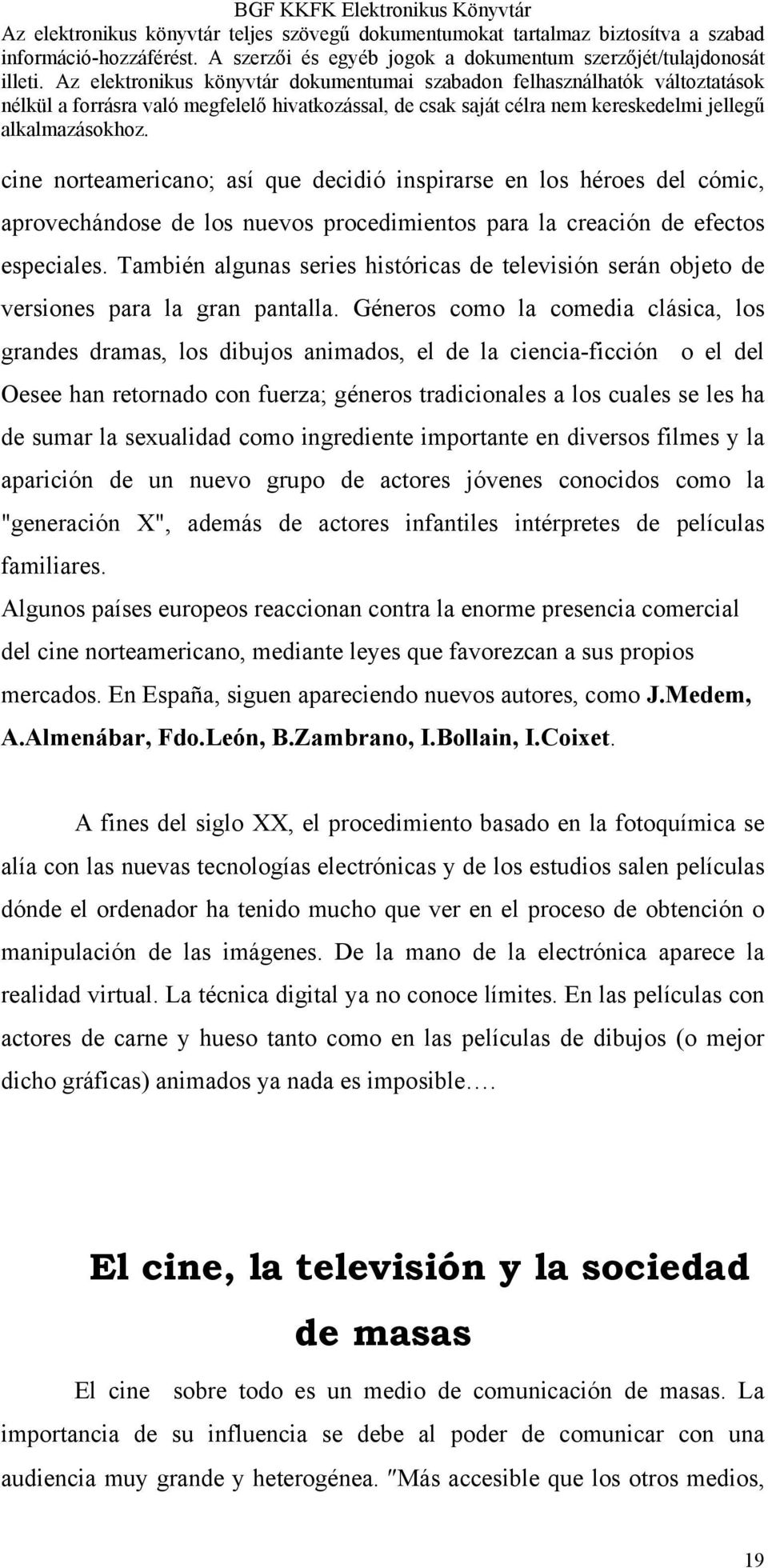 Géneros como la comedia clásica, los grandes dramas, los dibujos animados, el de la ciencia-ficción o el del Oesee han retornado con fuerza; géneros tradicionales a los cuales se les ha de sumar la