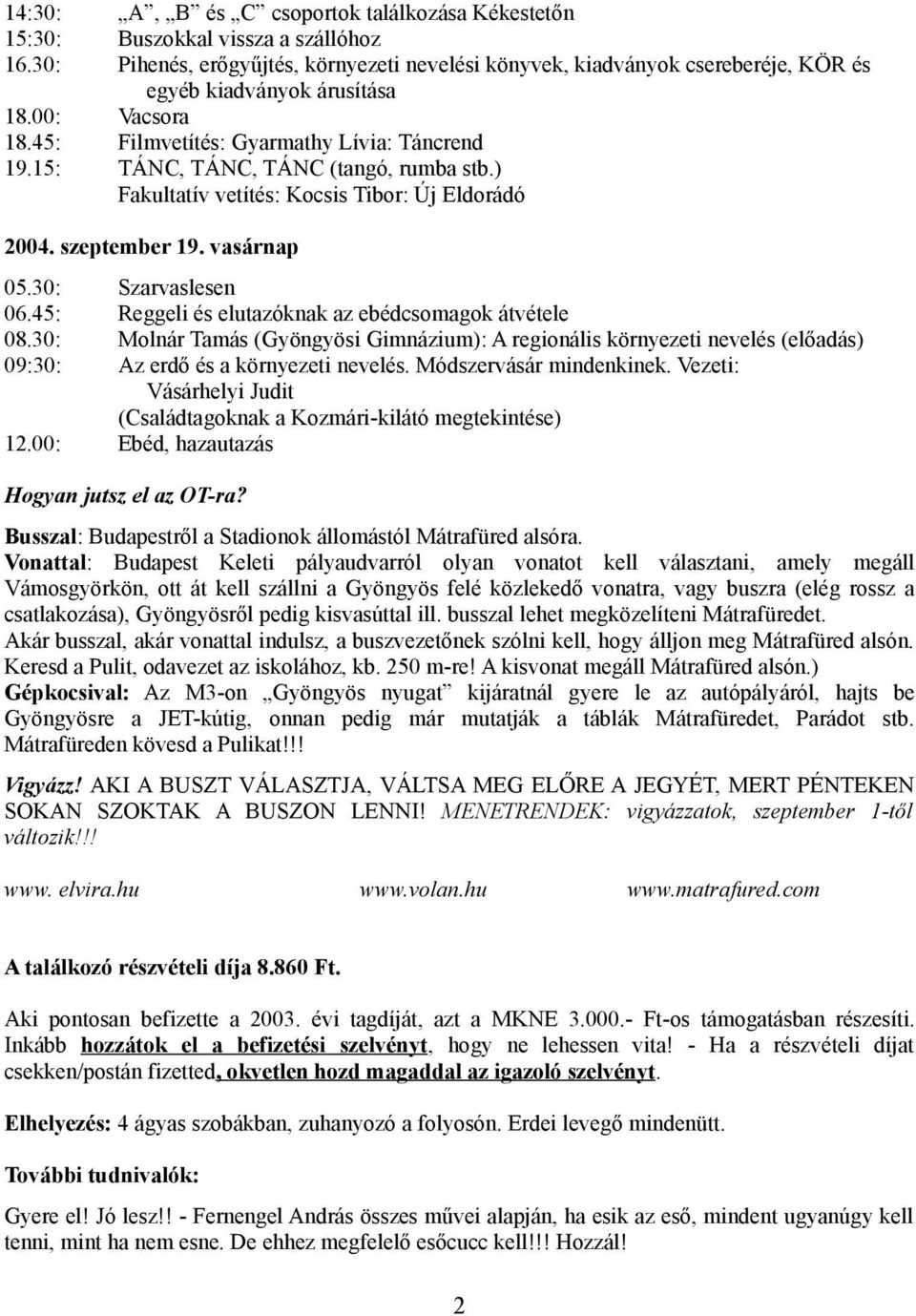 15: TÁNC, TÁNC, TÁNC (tangó, rumba stb.) Fakultatív vetítés: Kocsis Tibor: Új Eldorádó 2004. szeptember 19. vasárnap 05.30: Szarvaslesen 06.45: Reggeli és elutazóknak az ebédcsomagok átvétele 08.