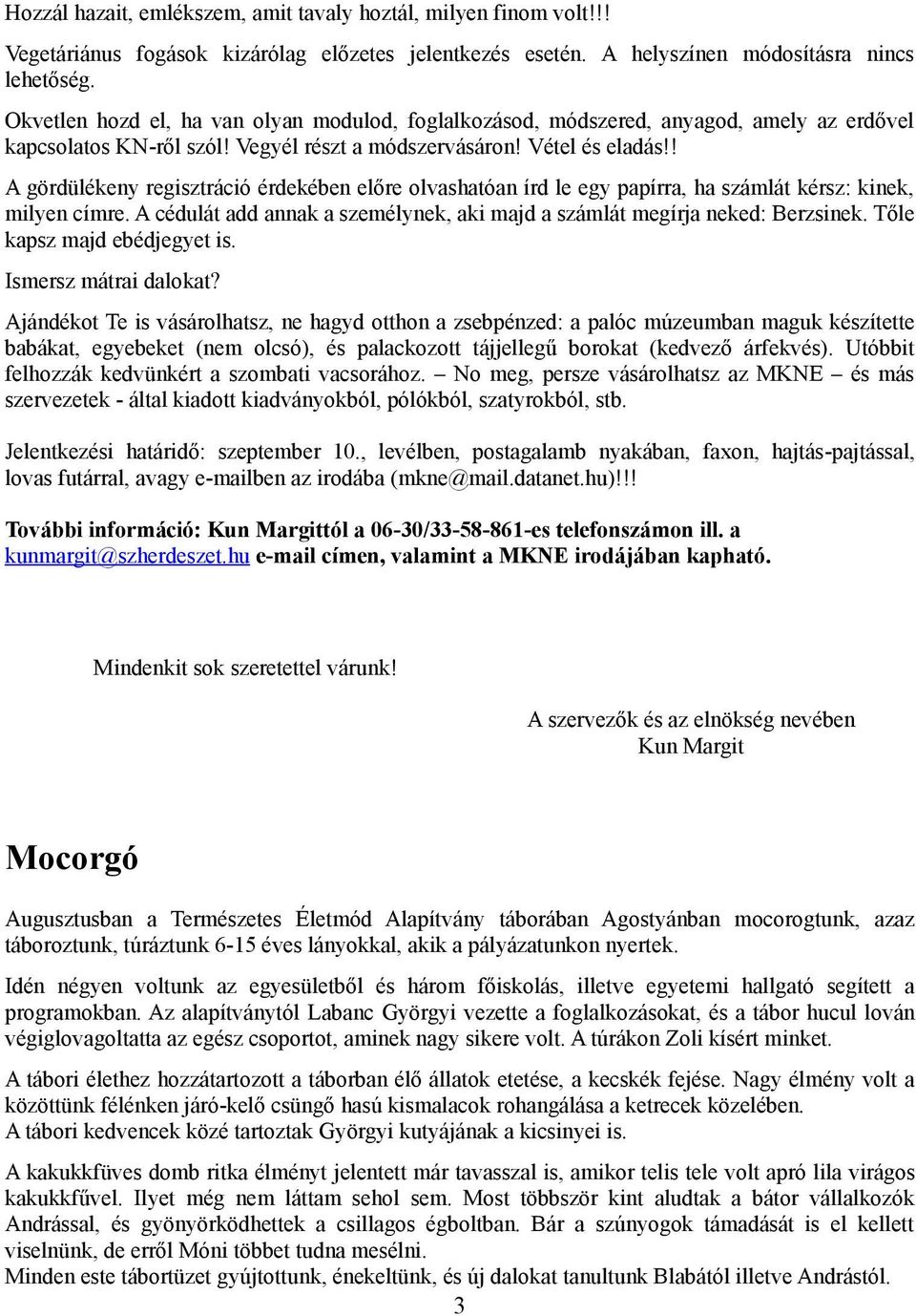 ! A gördülékeny regisztráció érdekében előre olvashatóan írd le egy papírra, ha számlát kérsz: kinek, milyen címre. A cédulát add annak a személynek, aki majd a számlát megírja neked: Berzsinek.