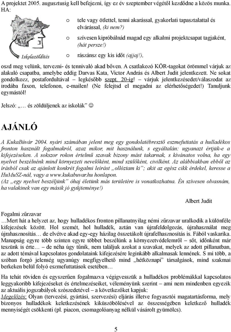 A csatlakozó KÖR-tagokat örömmel várjuk az alakuló csapatba, amelybe eddig Darvas Kata, Victor András és Albert Judit jelentkezett. Ne sokat gondolkozz, postafordultával legkésőbb szept. 20-ig!