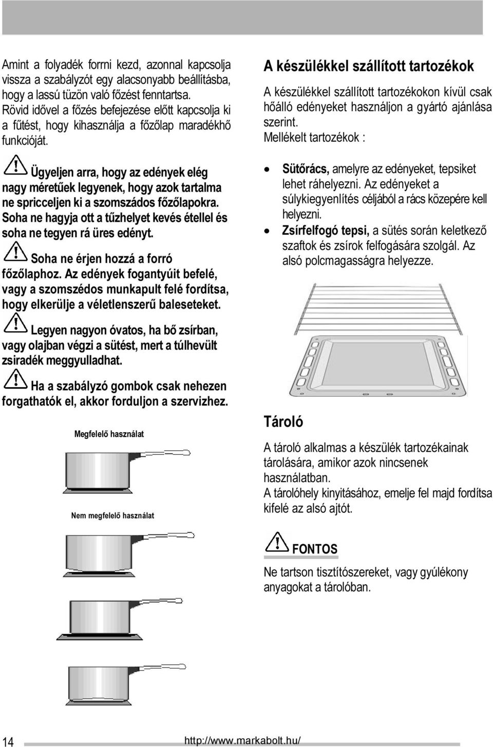 Ügyeljen arra, hogy az edények elég nagy méretűek legyenek, hogy azok tartalma ne spricceljen ki a szomszádos főzőlapokra.