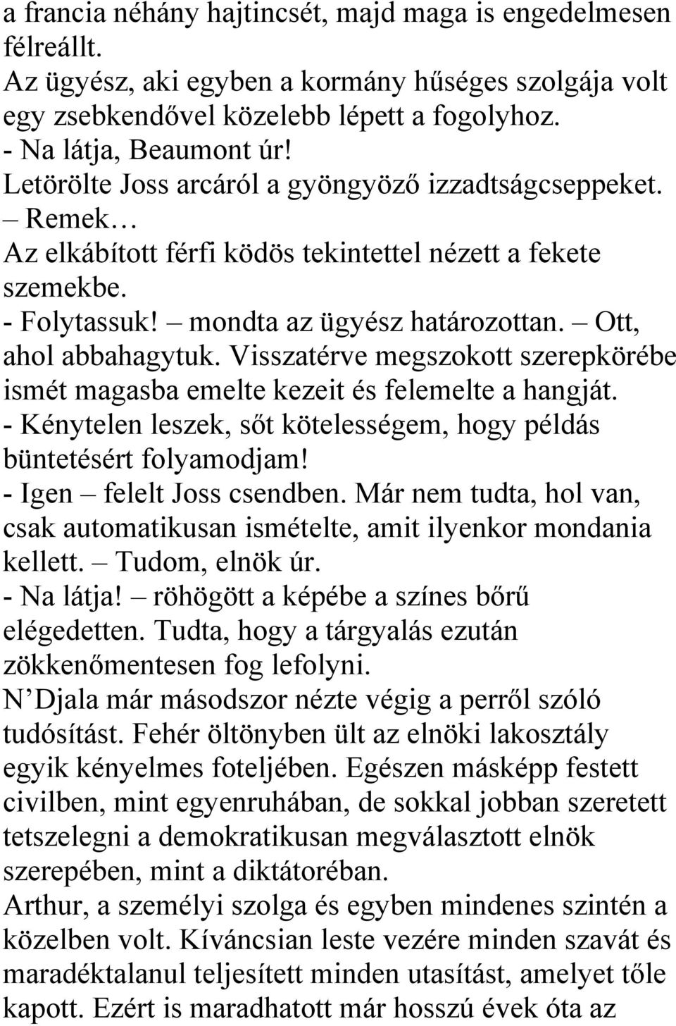 Visszatérve megszokott szerepkörébe ismét magasba emelte kezeit és felemelte a hangját. - Kénytelen leszek, sőt kötelességem, hogy példás büntetésért folyamodjam! - Igen felelt Joss csendben.