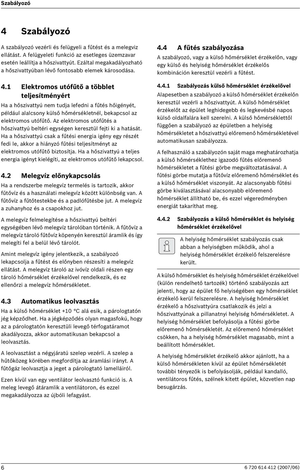 1 Elektromos utófűtő a többlet teljesítményért Ha a hőszivattyú nem tudja lefedni a fűtés hőigényét, például alalcsony külső hőmérsékletnél, bekapcsol az elektromos utófűtő.