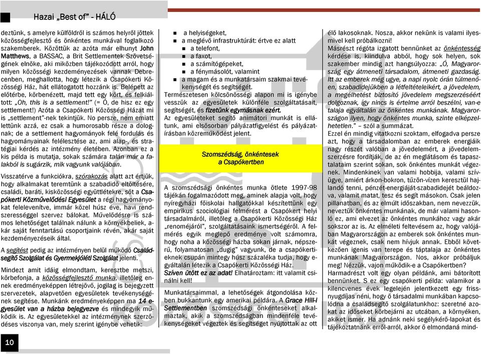 meghallotta, hogy létezik a Csapókerti Közösségi Ház, hát ellátogatott hozzánk is. Belépett az előtérbe, körbenézett, majd tett egy kört, és felkiáltott: Oh, this is a settlement!