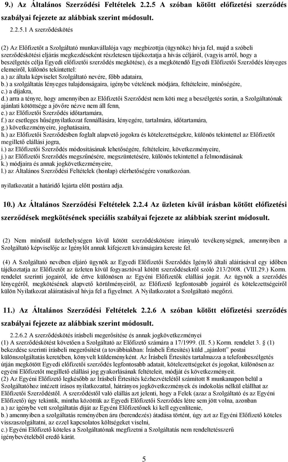 1 A szerződéskötés (2) Az Előfizetőt a Szolgáltató munkavállalója vagy megbízottja (ügynöke) hívja fel, majd a szóbeli szerződéskötési eljárás megkezdéseként részletesen tájékoztatja a hívás