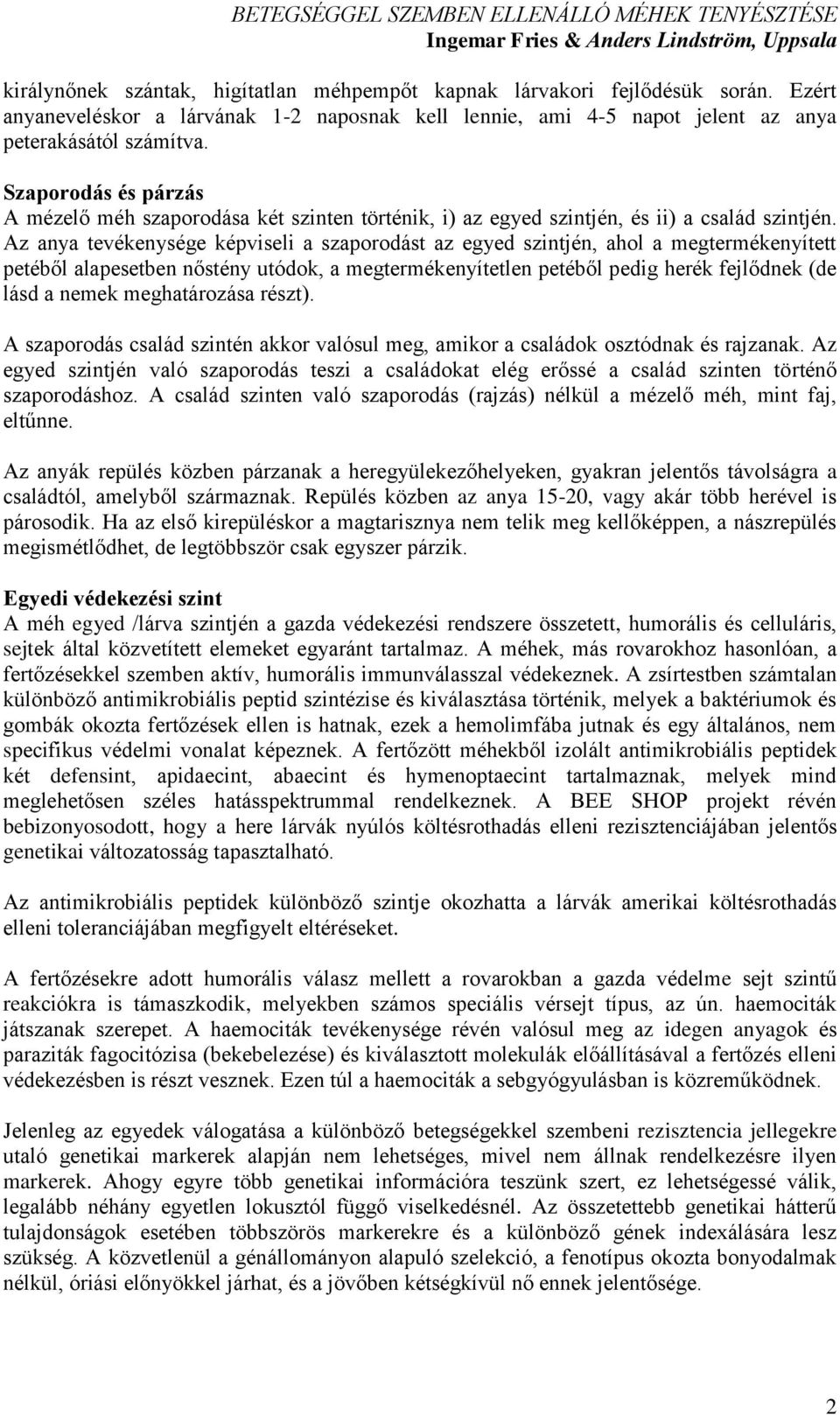 Az anya tevékenysége képviseli a szaporodást az egyed szintjén, ahol a megtermékenyített petéből alapesetben nőstény utódok, a megtermékenyítetlen petéből pedig herék fejlődnek (de lásd a nemek