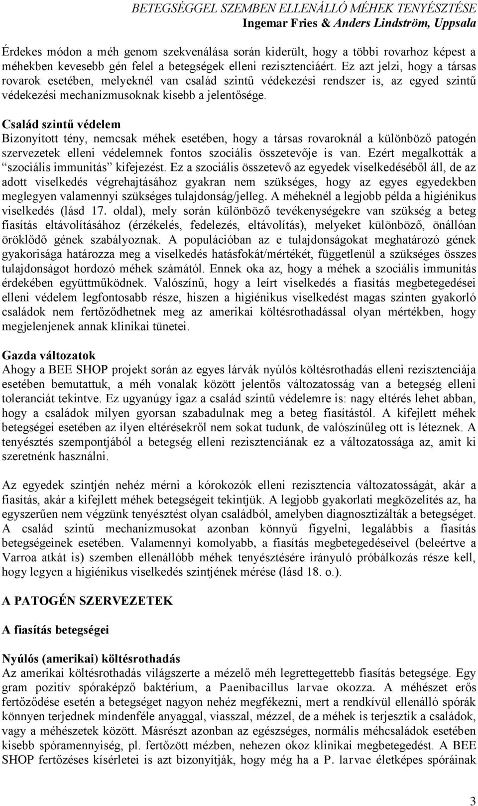 Család szintű védelem Bizonyított tény, nemcsak méhek esetében, hogy a társas rovaroknál a különböző patogén szervezetek elleni védelemnek fontos szociális összetevője is van.